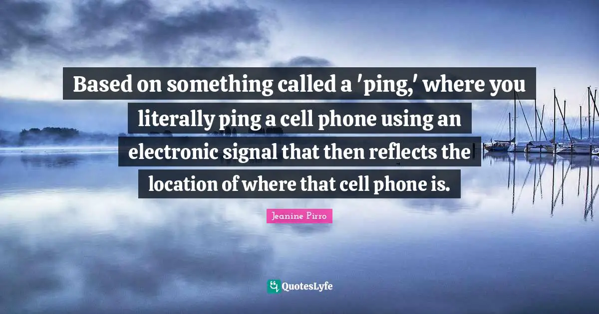 Based on something called a 'ping,' where you literally ping a cell phone using an electronic signal that then reflects the location of where that cell phone is.
