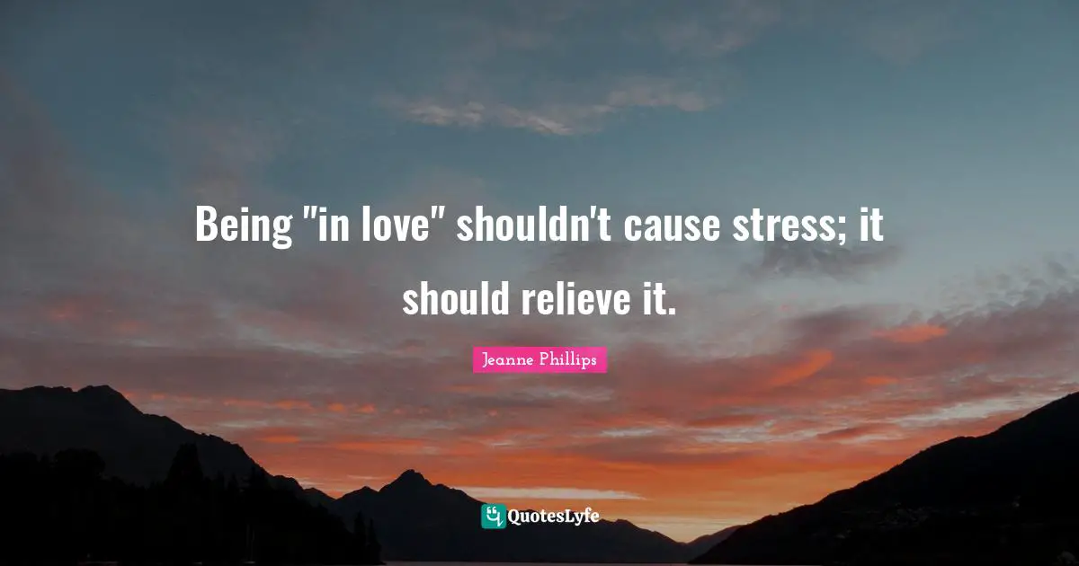 Being "in love" shouldn't cause stress; it should relieve it.