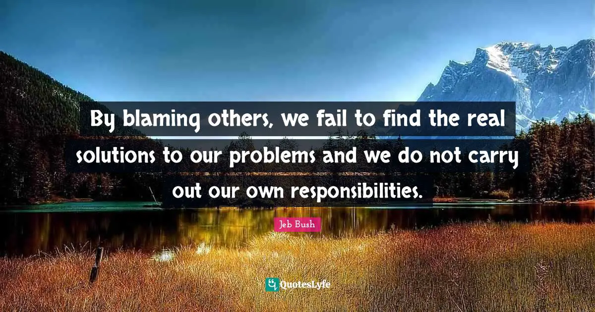 Jeb Bush Quotes: "By blaming others, we fail to find the real solutions to our problems and we do not carry out our own responsibilities."