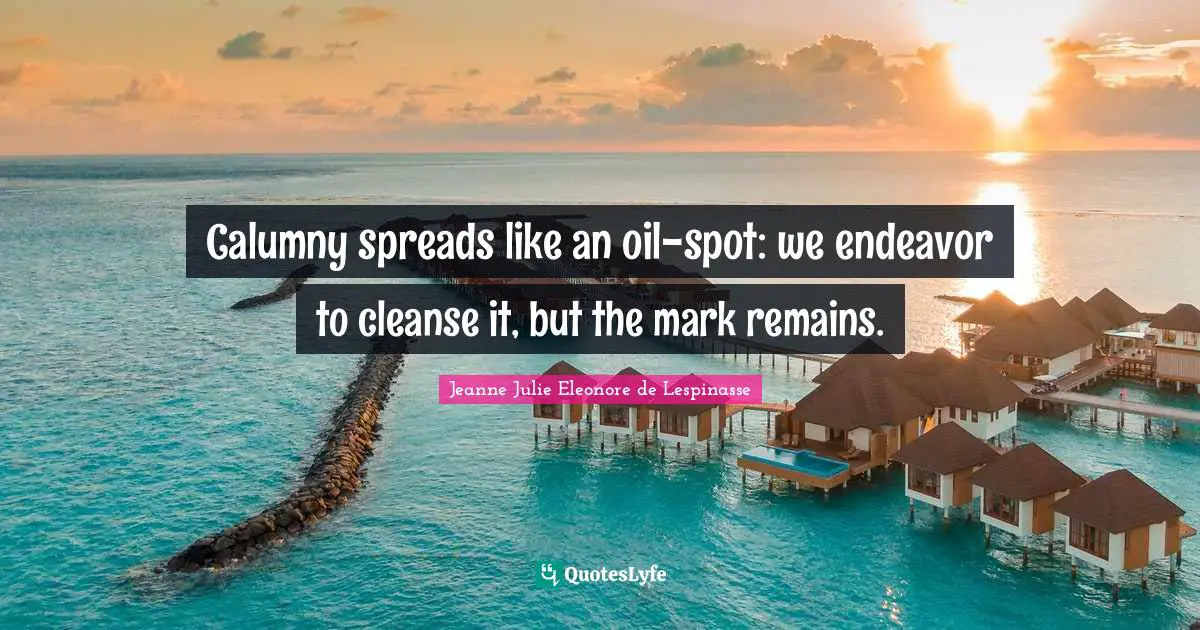 Calumny spreads like an oil-spot: we endeavor to cleanse it, but the mark remains.