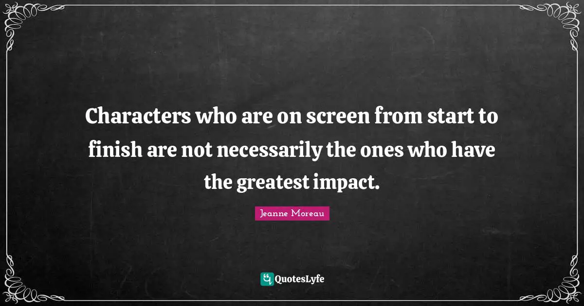 Characters who are on screen from start to finish are not necessarily the ones who have the greatest impact.