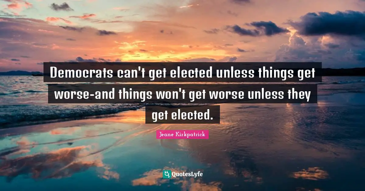 Democrats can't get elected unless things get worse-and things won't get worse unless they get elected.