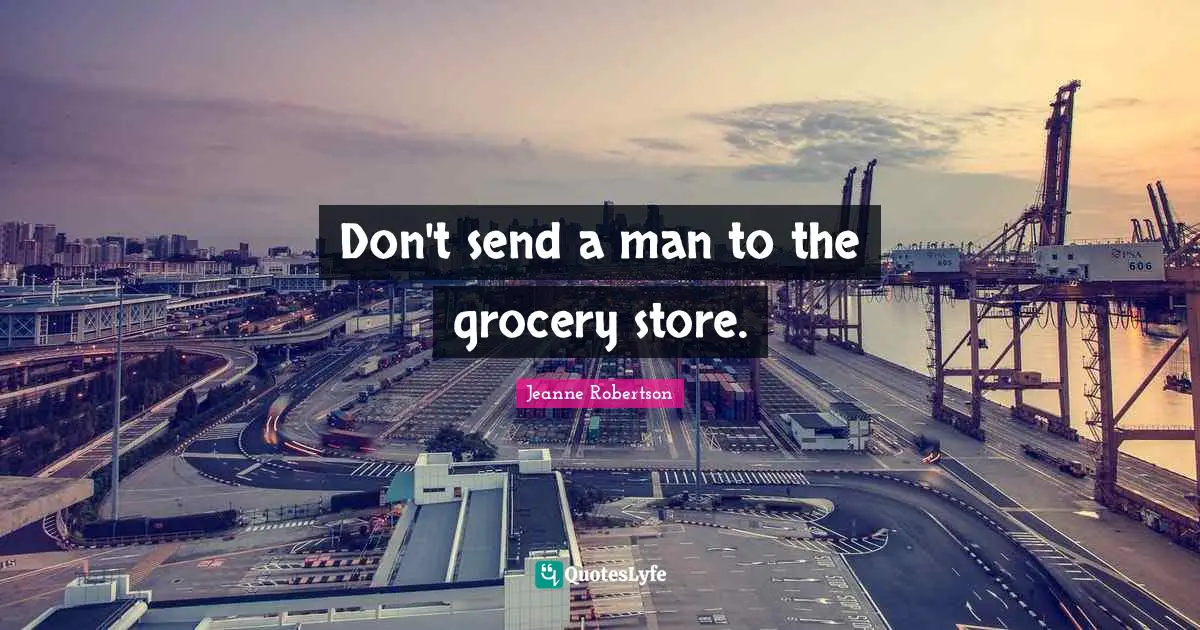 Don't send a man to the grocery store.