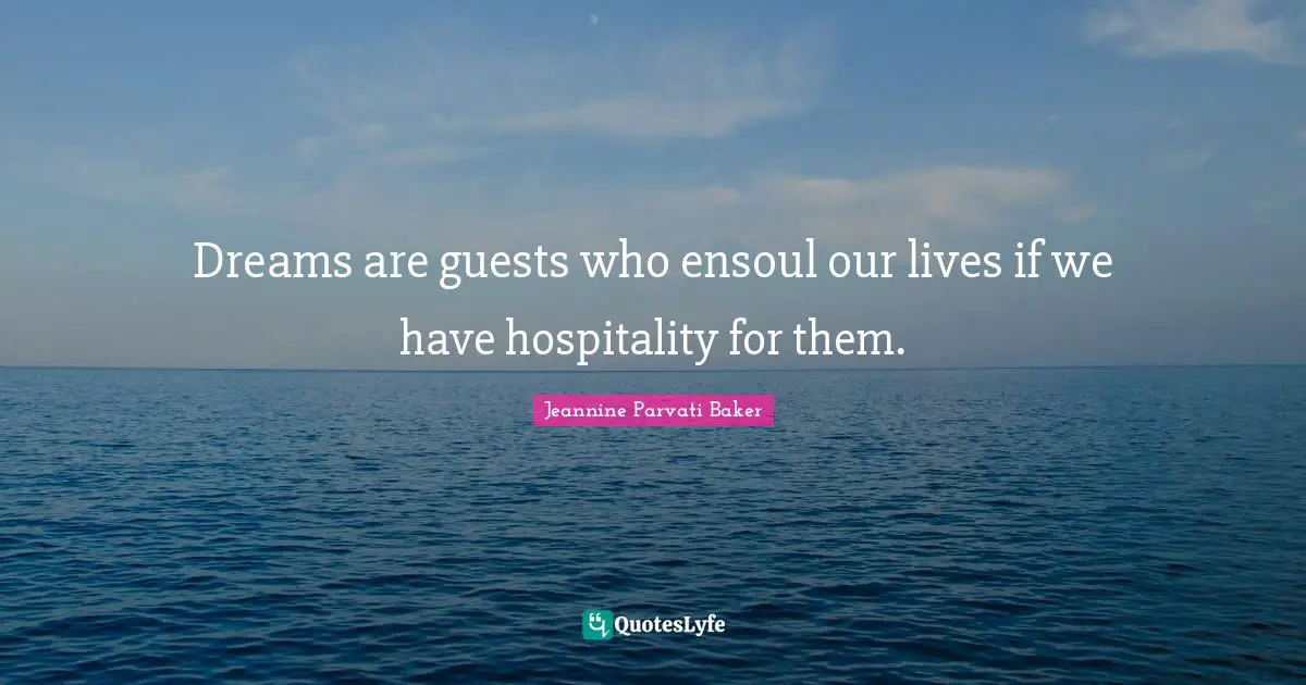 Dreams are guests who ensoul our lives if we have hospitality for them.