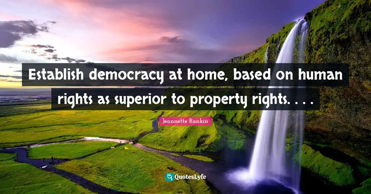 Establish democracy at home, based on human rights as superior to property rights. . . .