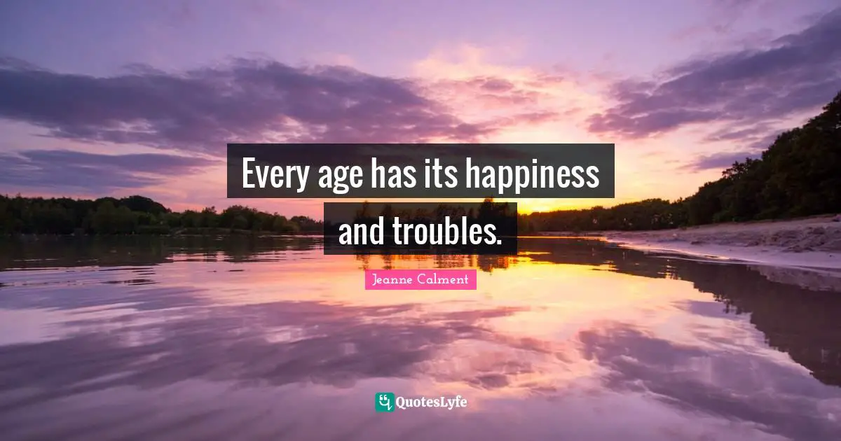 Jeanne Calment Quotes: "Every age has its happiness and troubles."