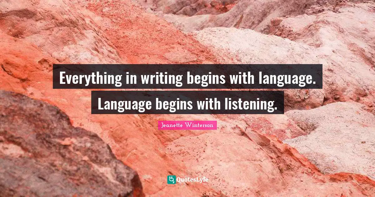 Everything in writing begins with language. Language begins with listening.