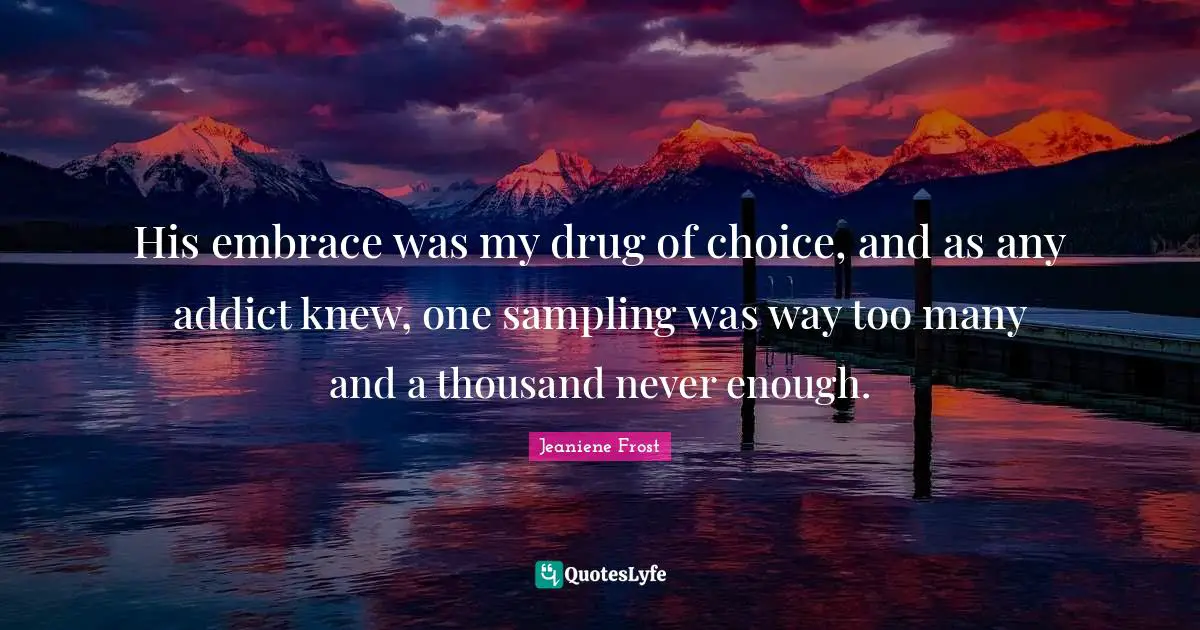 His embrace was my drug of choice, and as any addict knew, one sampling was way too many and a thousand never enough.