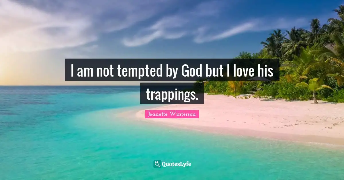 I am not tempted by God but I love his trappings.