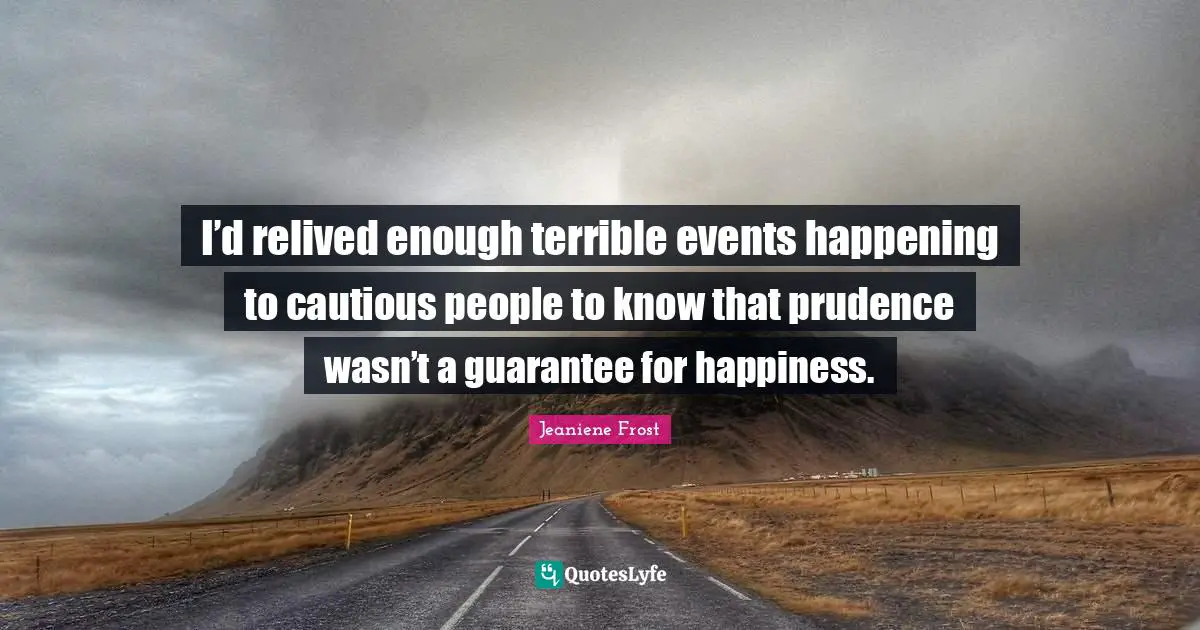 I’d relived enough terrible events happening to cautious people to know that prudence wasn’t a guarantee for happiness.