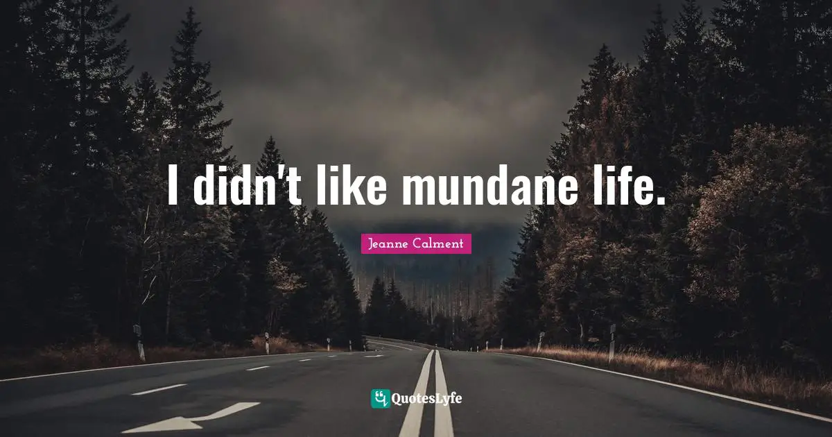 Mundane Quotes: "I didn't like mundane life."