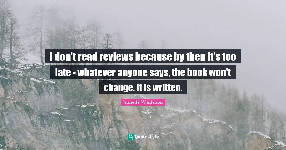 I don't read reviews because by then it's too late - whatever anyone says, the book won't change. It is written.
