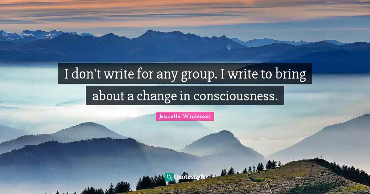 I don't write for any group. I write to bring about a change in consciousness.