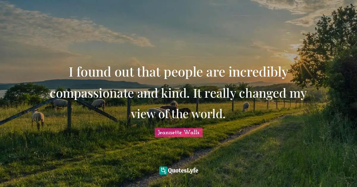 I found out that people are incredibly compassionate and kind. It really changed my view of the world.