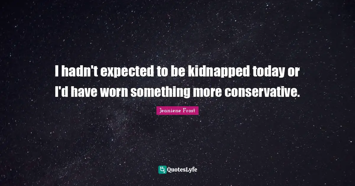 I hadn't expected to be kidnapped today or I'd have worn something more conservative.