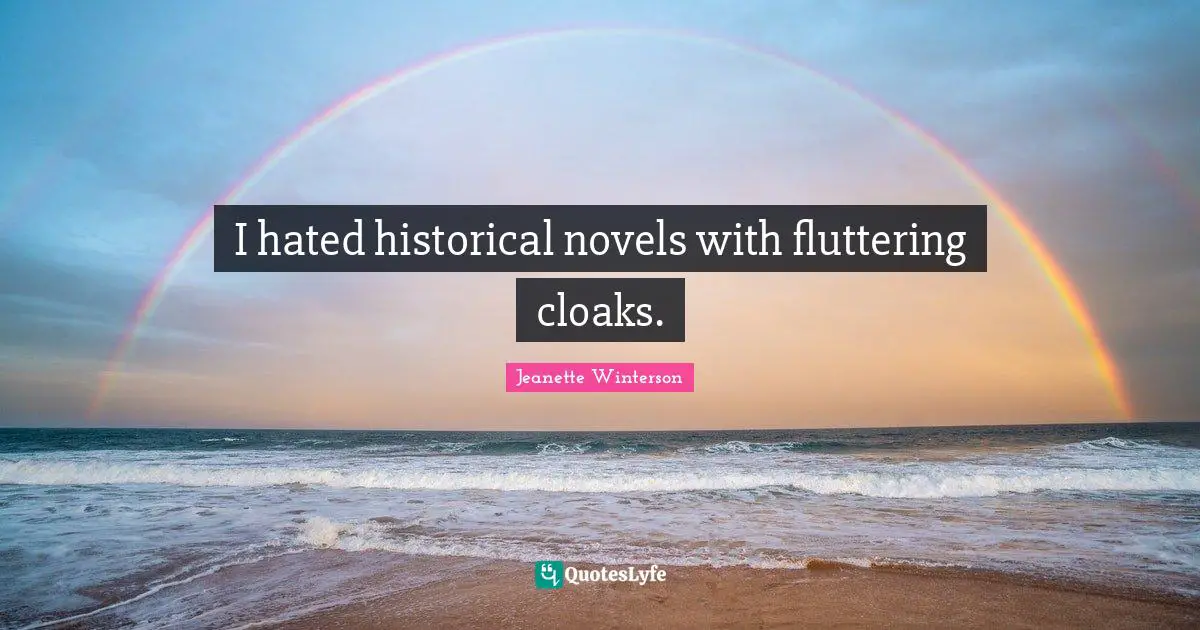 I hated historical novels with fluttering cloaks.