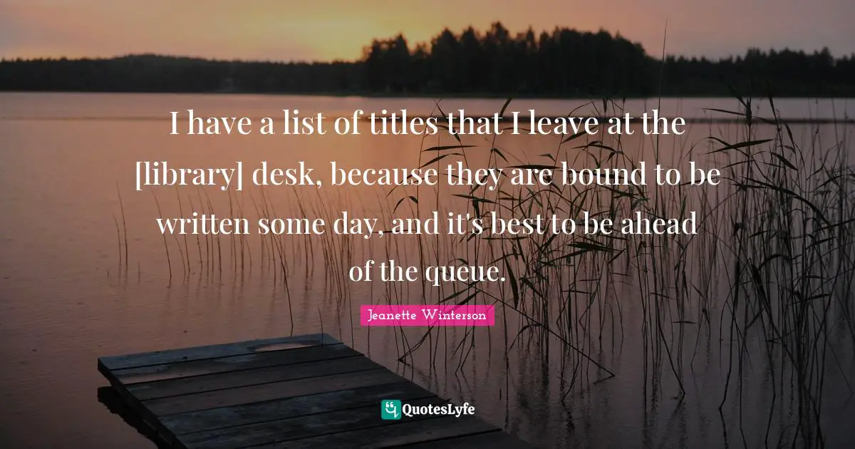 I have a list of titles that I leave at the [library] desk, because they are bound to be written some day, and it's best to be ahead of the queue.