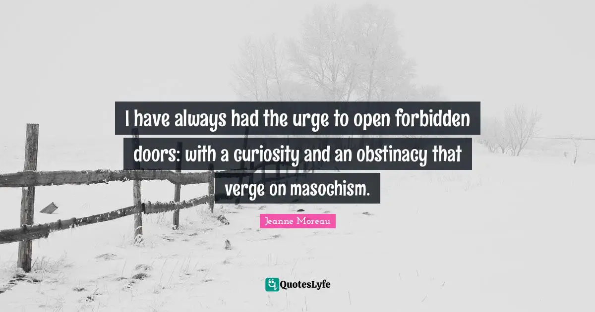 Forbidden Quotes: "I have always had the urge to open forbidden doors: with a curiosity and an obstinacy that verge on masochism."
