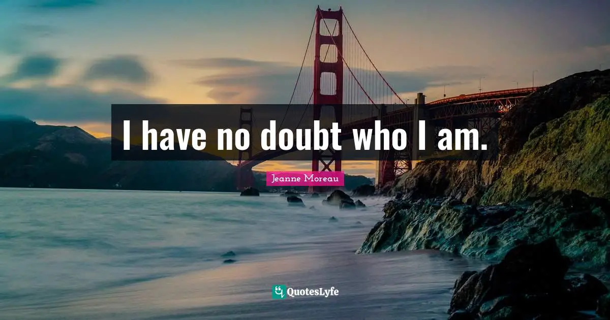 I have no doubt who I am.