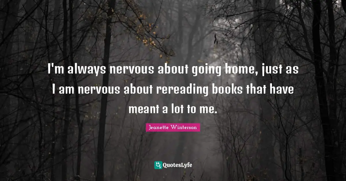 Going Home Quotes: "I'm always nervous about going home, just as I am nervous about rereading books that have meant a lot to me."