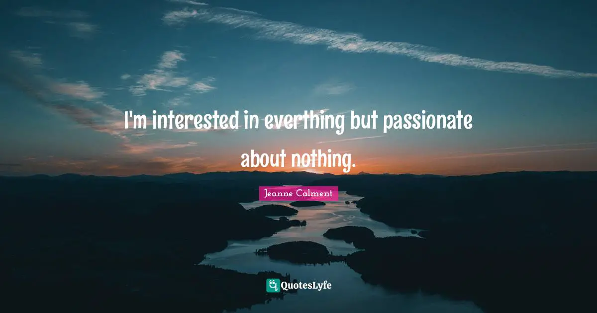 Jeanne Calment Quotes: "I'm interested in everthing but passionate about nothing."