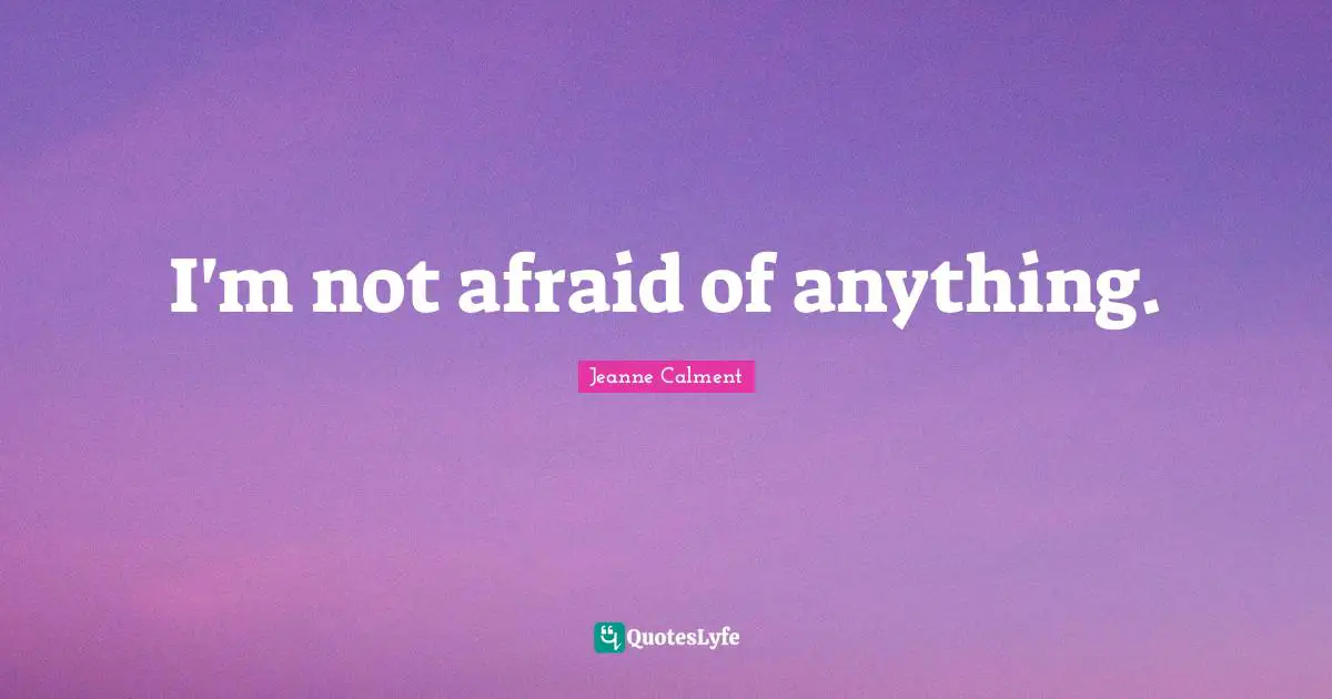 Jeanne Calment Quotes: "I'm not afraid of anything."