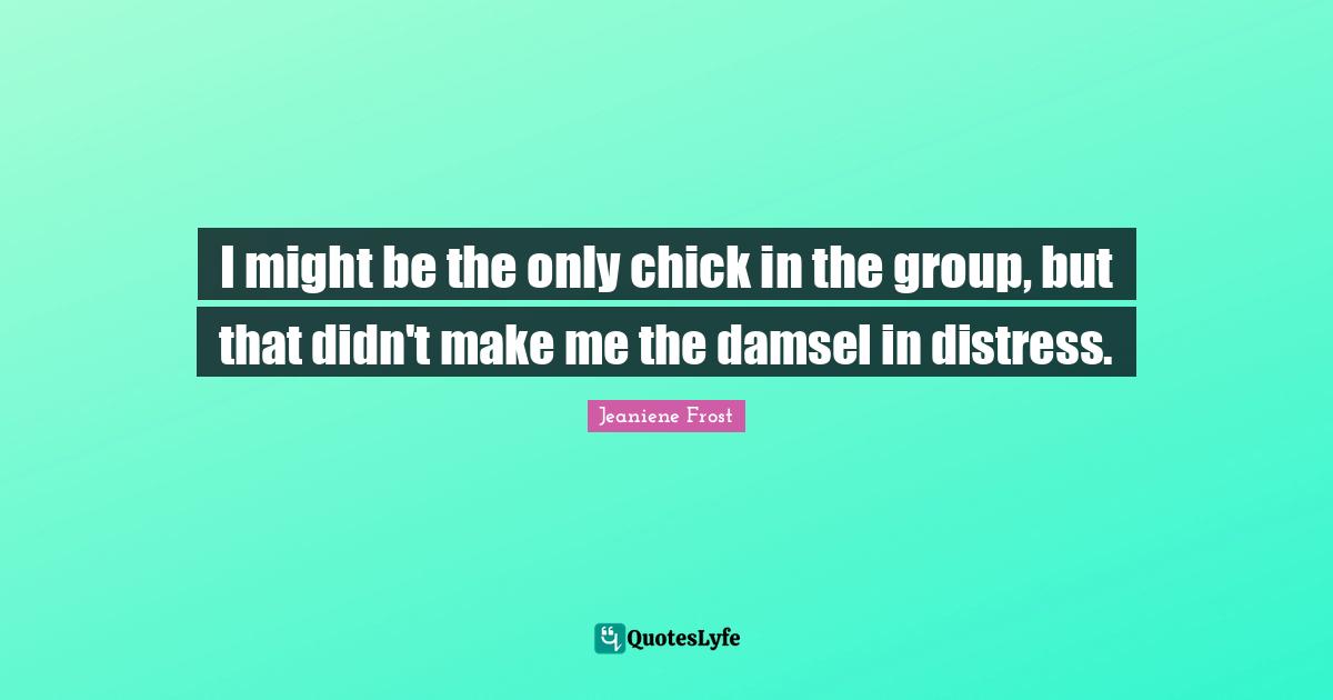 I might be the only chick in the group, but that didn't make me the damsel in distress.