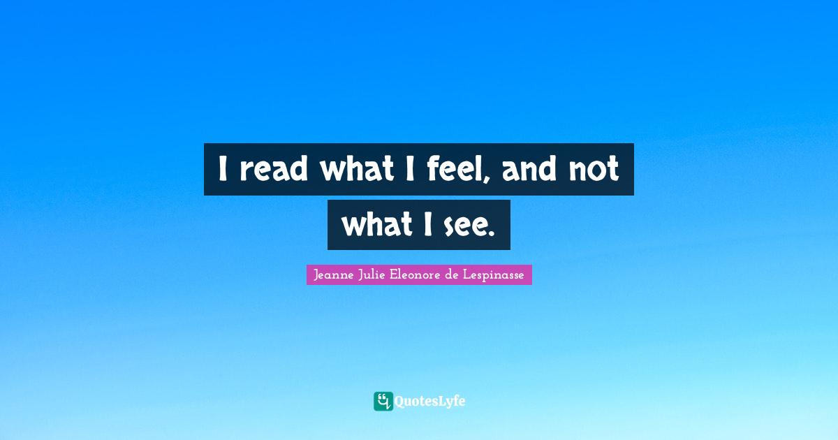 I read what I feel, and not what I see.