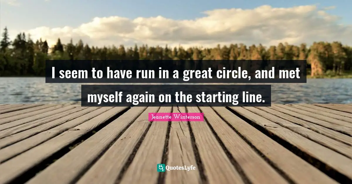 I seem to have run in a great circle, and met myself again on the starting line.