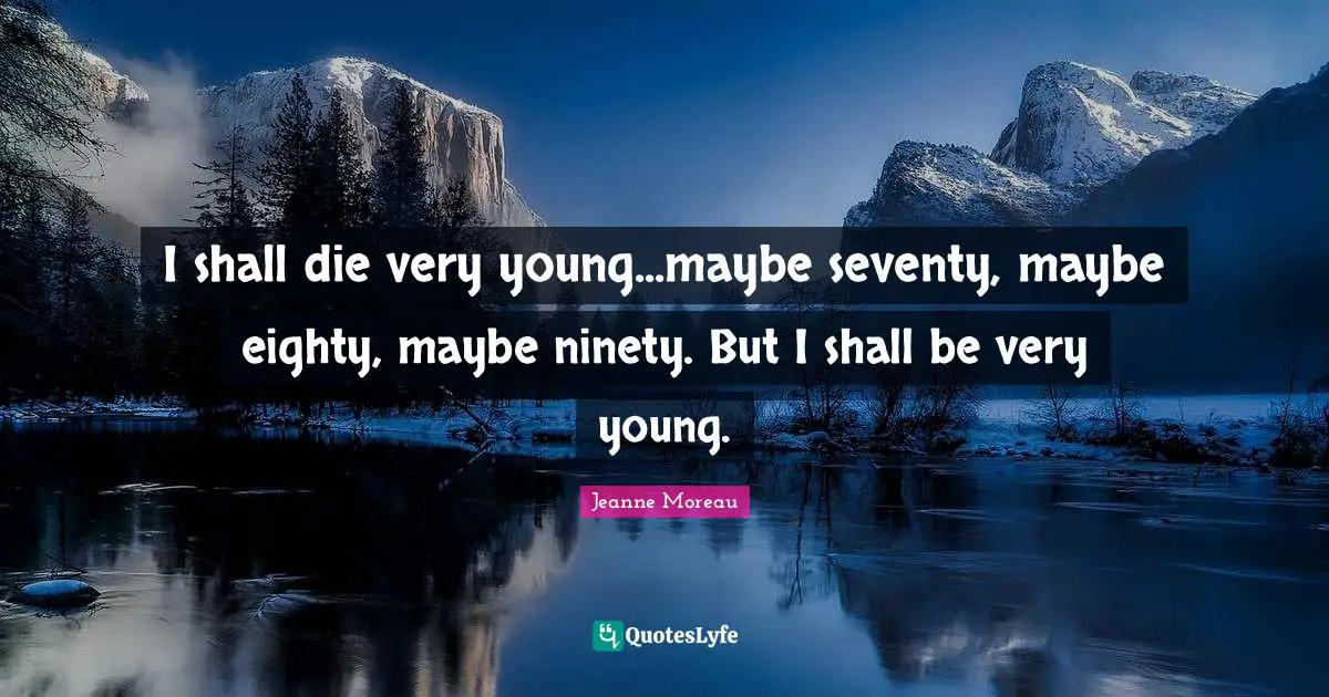 Ninety Quotes: "I shall die very young...maybe seventy, maybe eighty, maybe ninety. But I shall be very young."