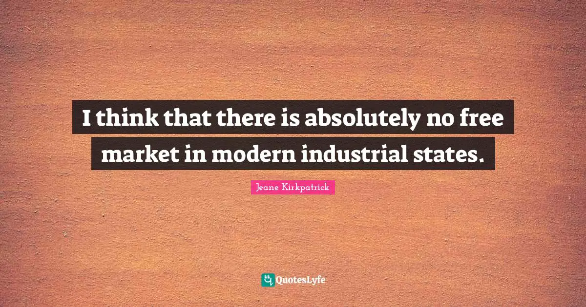I think that there is absolutely no free market in modern industrial states.