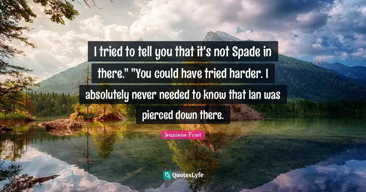 I tried to tell you that it's not Spade in there." "You could have tried harder. I absolutely never needed to know that Ian was pierced down there.