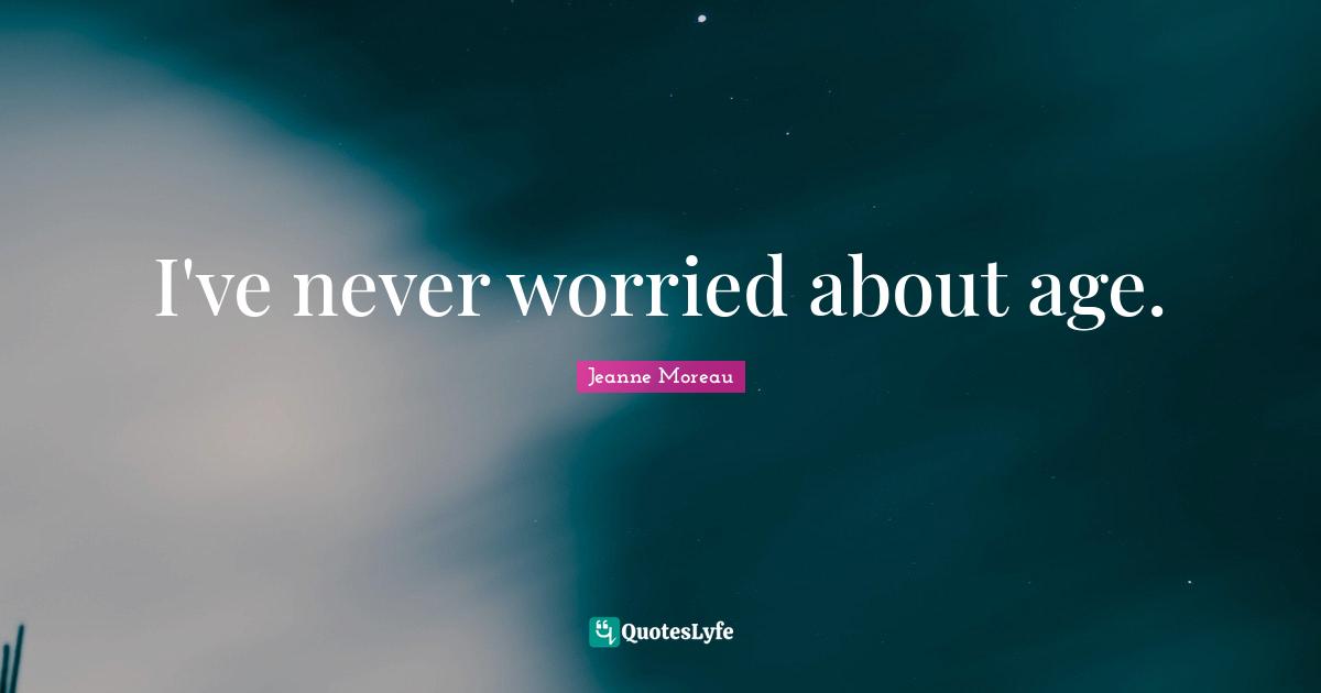 I've never worried about age.