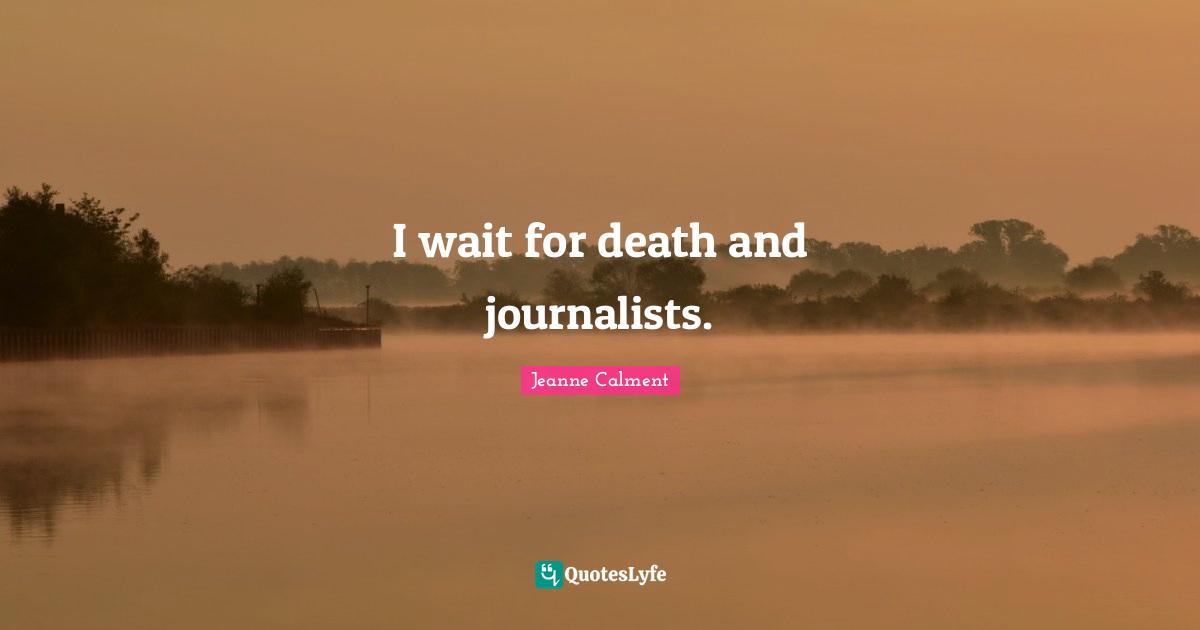 Jeanne Calment Quotes: "I wait for death and journalists."