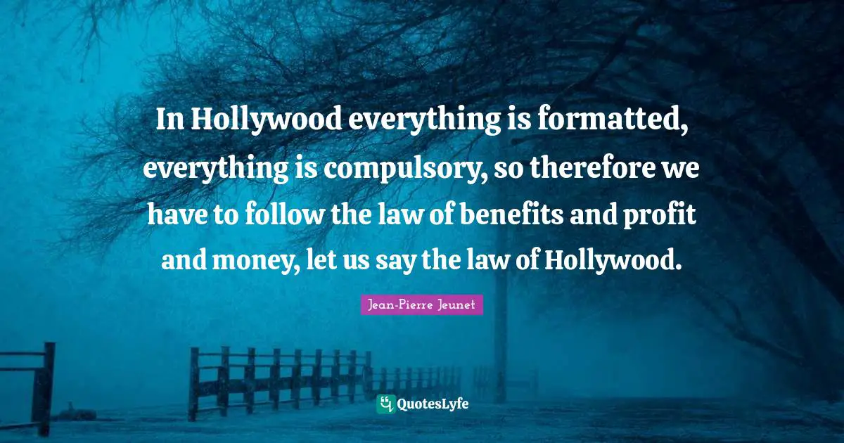 Compulsory Quotes: "In Hollywood everything is formatted, everything is compulsory, so therefore we have to follow the law of benefits and profit and money, let us say the law of Hollywood."