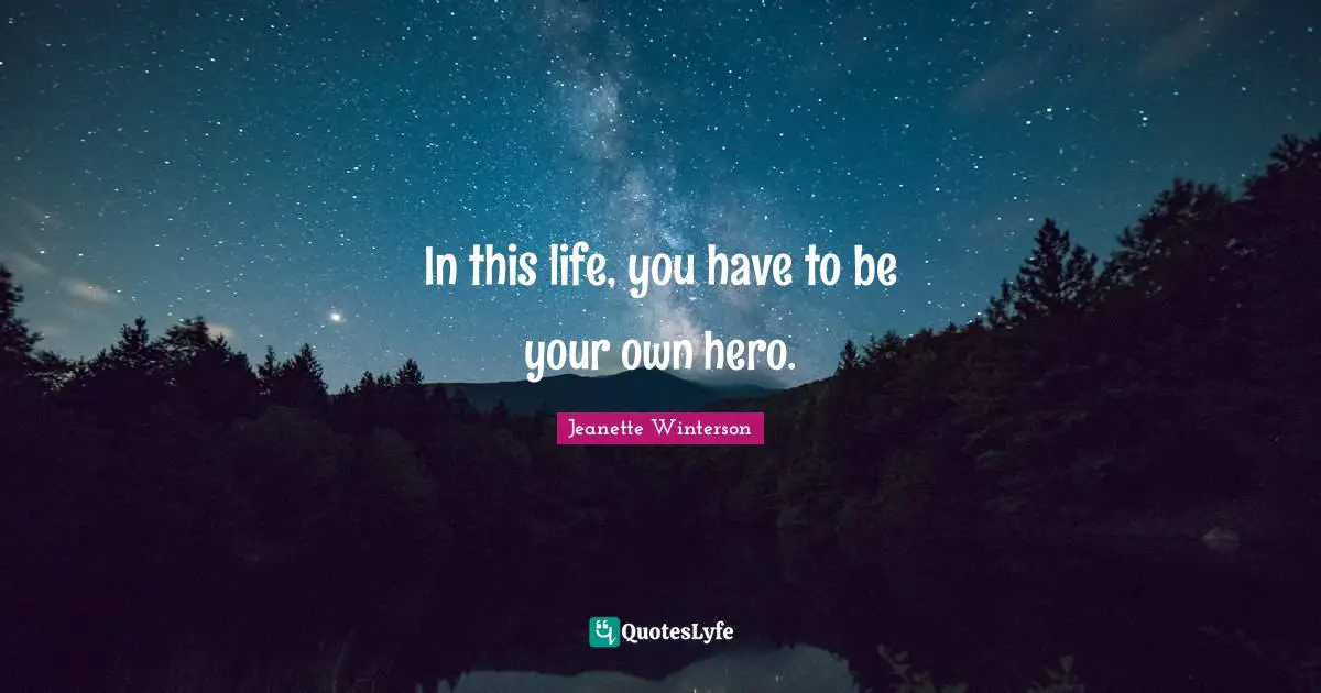 In this life, you have to be your own hero.