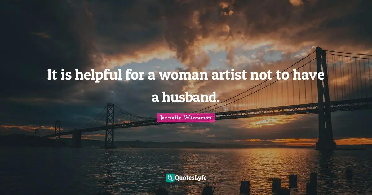 It is helpful for a woman artist not to have a husband.