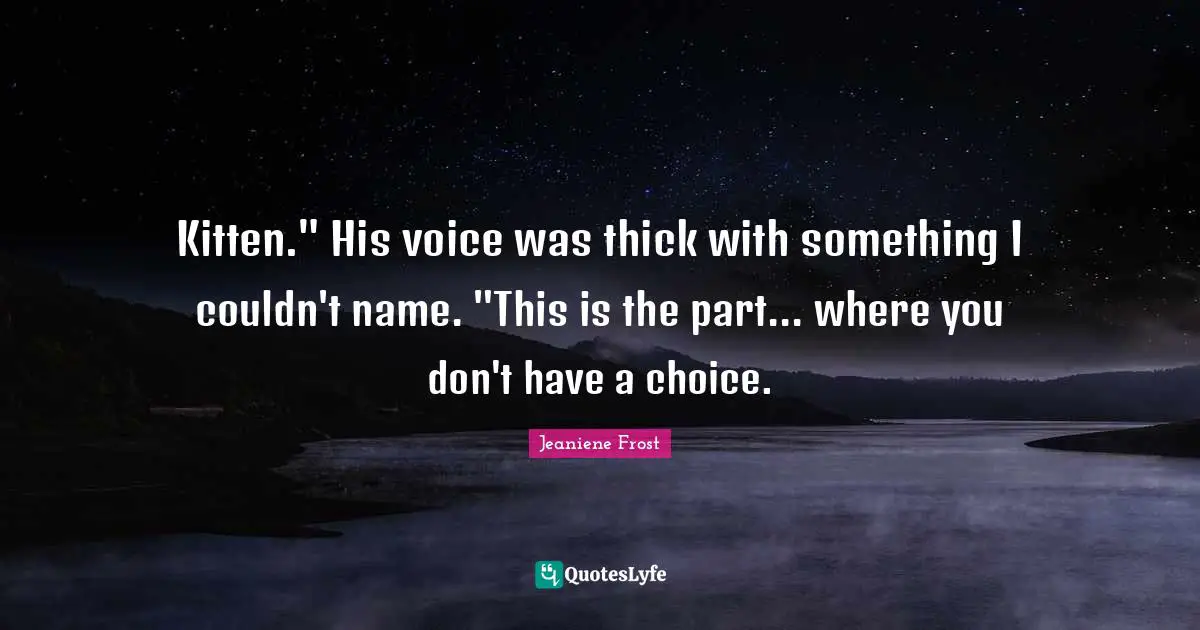 Kitten." His voice was thick with something I couldn't name. "This is the part... where you don't have a choice.