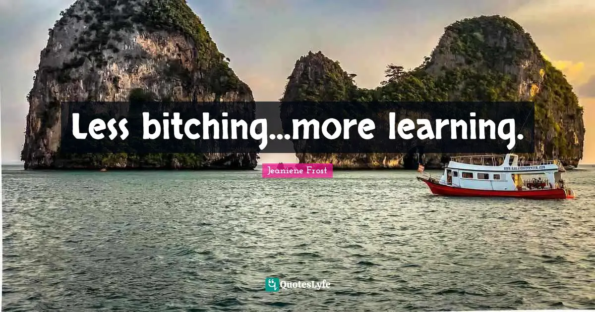 Less bitching...more learning.