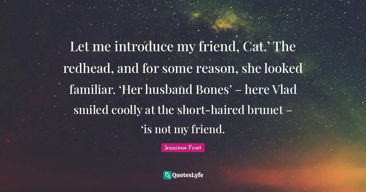 Let me introduce my friend, Cat.’ The redhead, and for some reason, she looked familiar. ‘Her husband Bones’ – here Vlad smiled coolly at the short-haired brunet – ‘is not my friend.