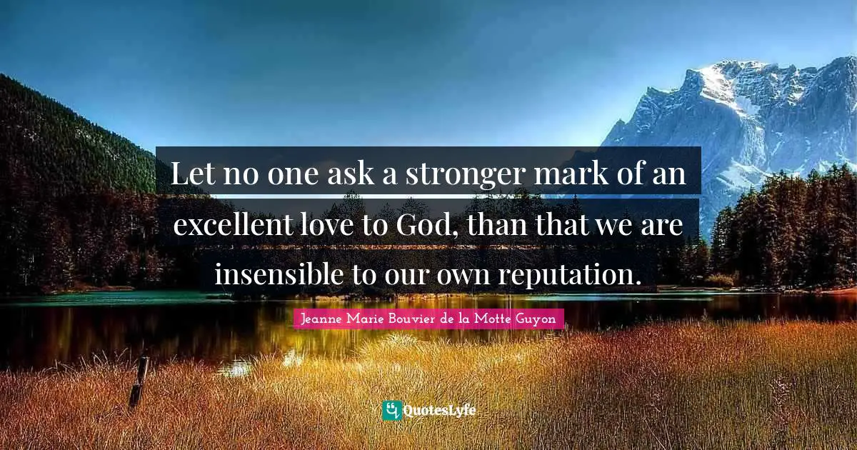 Insensible Quotes: "Let no one ask a stronger mark of an excellent love to God, than that we are insensible to our own reputation."