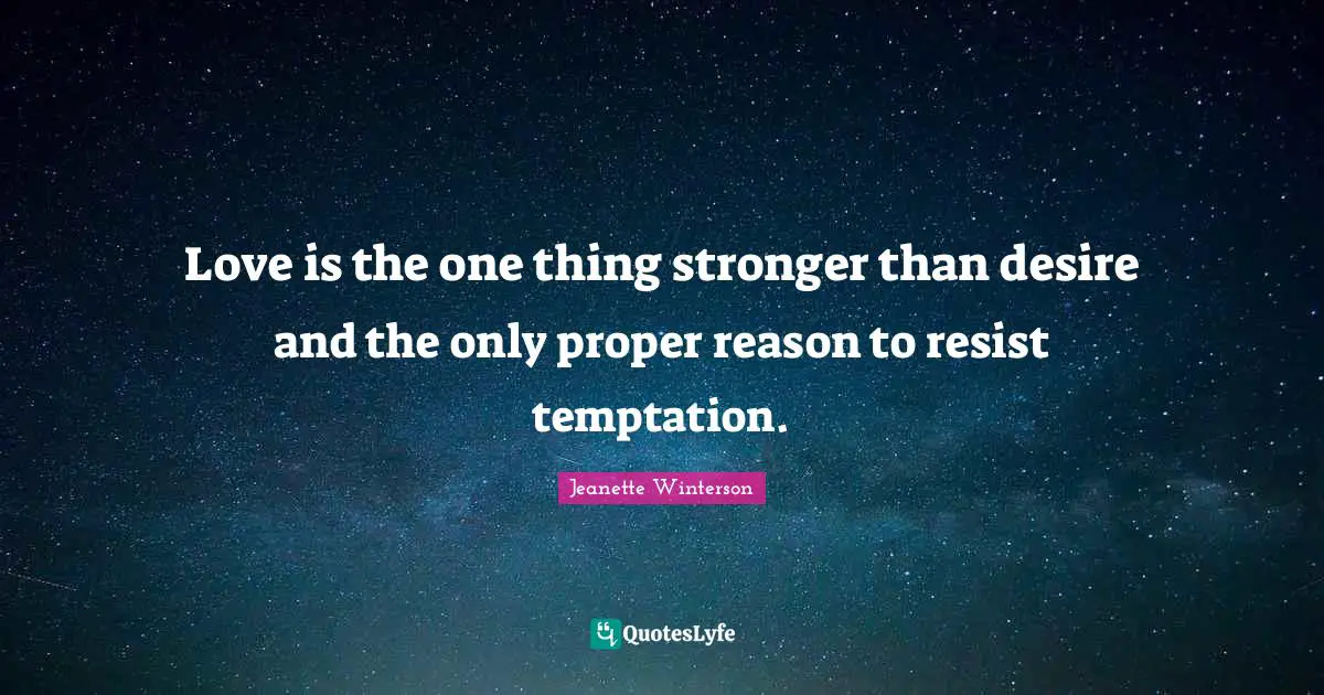 Love is the one thing stronger than desire and the only proper reason to resist temptation.