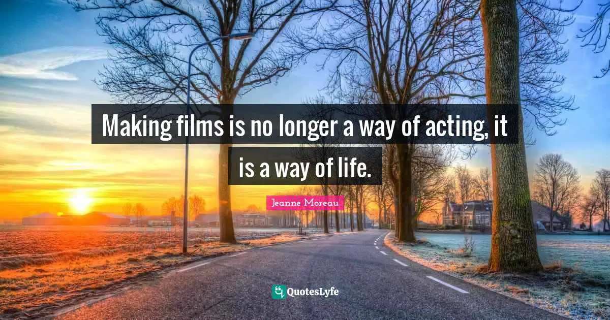 Making films is no longer a way of acting, it is a way of life.