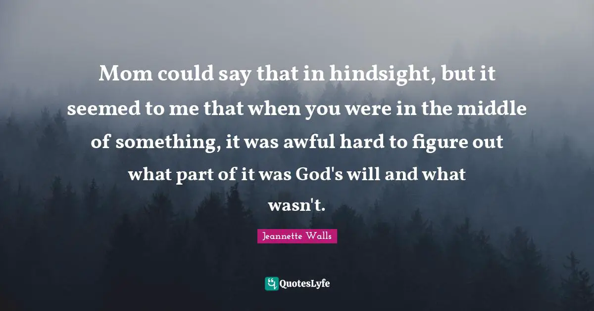 Mom could say that in hindsight, but it seemed to me that when you were in the middle of something, it was awful hard to figure out what part of it was God's will and what wasn't.