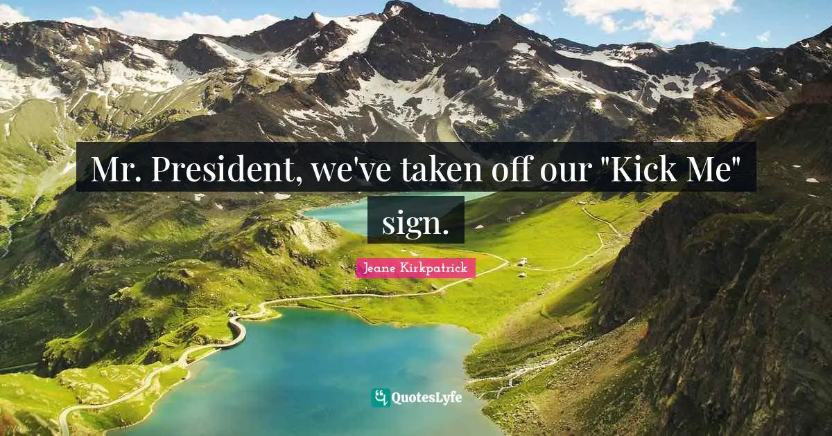 Mr. President, we've taken off our "Kick Me" sign.