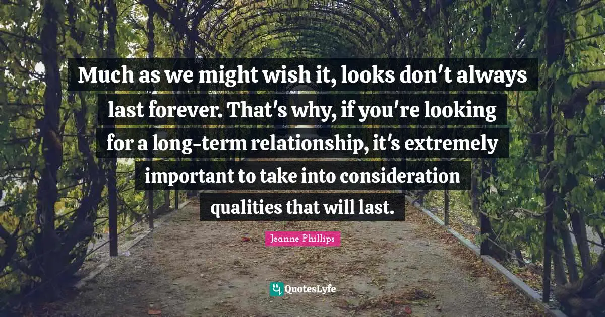 Much as we might wish it, looks don't always last forever. That's why, if you're looking for a long-term relationship, it's extremely important to take into consideration qualities that will last.