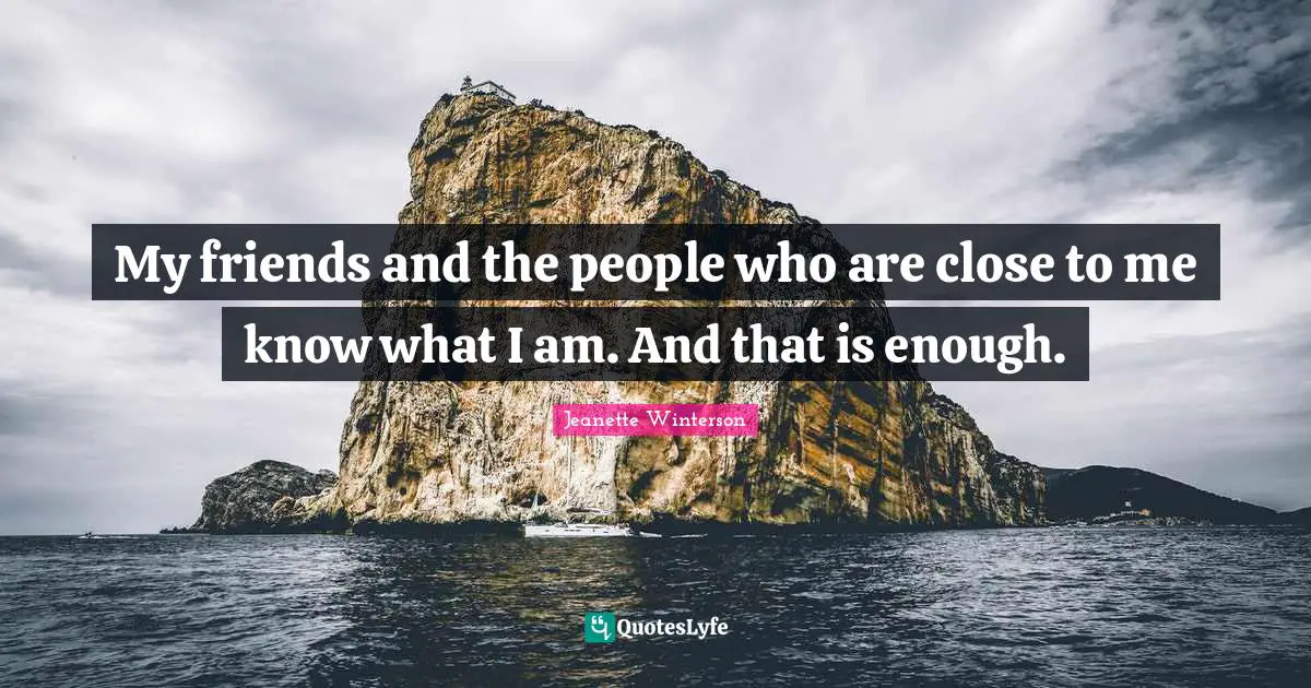 My friends and the people who are close to me know what I am. And that is enough.