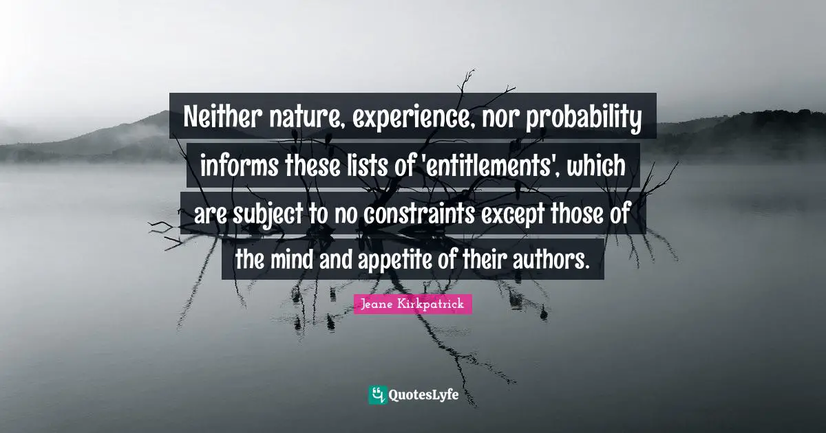 Neither nature, experience, nor probability informs these lists of 'entitlements', which are subject to no constraints except those of the mind and appetite of their authors.