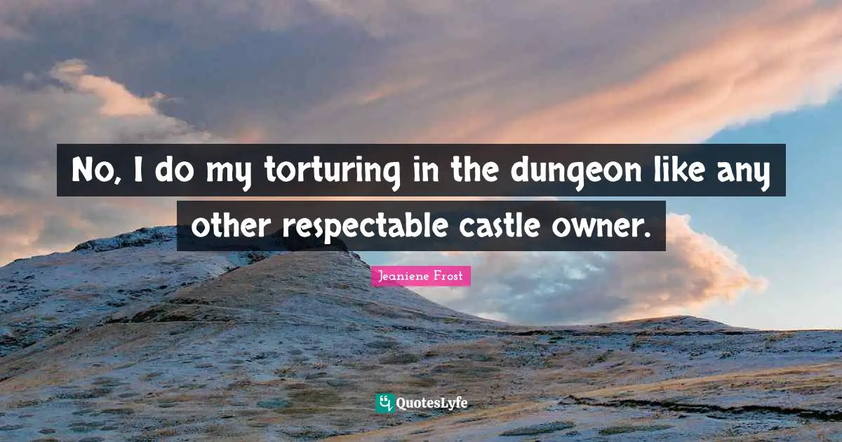 No, I do my torturing in the dungeon like any other respectable castle owner.