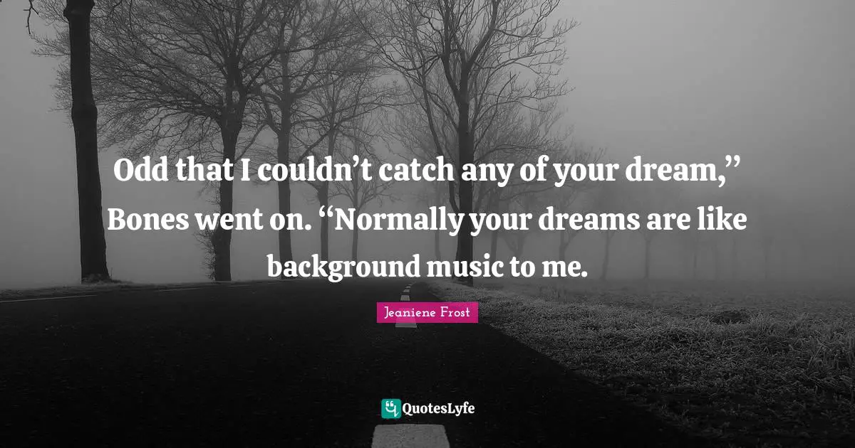Odd that I couldn’t catch any of your dream,” Bones went on. “Normally your dreams are like background music to me.